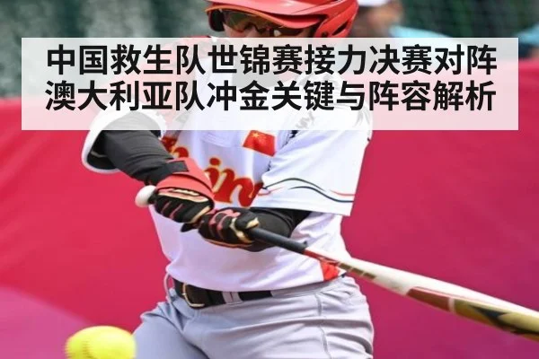 中国救生队世锦赛接力决赛对阵澳大利亚队冲金关键与阵容解析